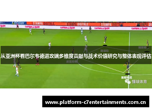 从亚洲杯看巴尔韦德进攻端多维度贡献与战术价值研究与整体表现评估