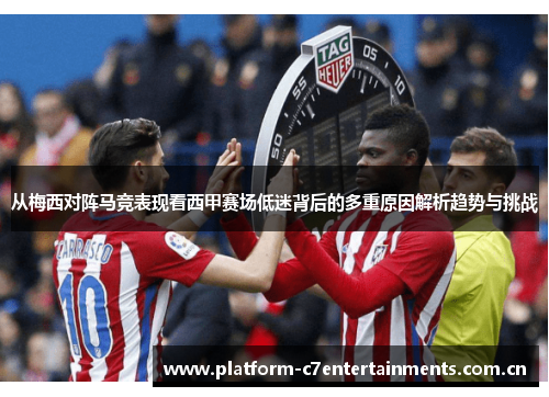 从梅西对阵马竞表现看西甲赛场低迷背后的多重原因解析趋势与挑战