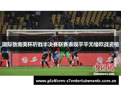 国际敦南美杯折戟半决赛联赛表现平平无缘欧战资格